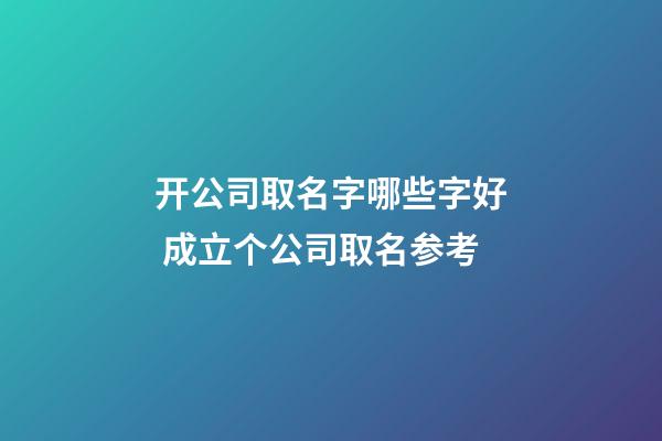 开公司取名字哪些字好 成立个公司取名参考